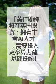 黄仁勋称将在英国投资：拥有丰富AI人才，需要投入更多算力建基础设施