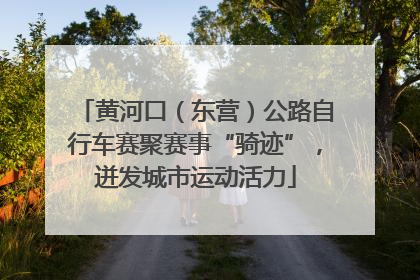 黄河口（东营）公路自行车赛聚赛事“骑迹”，迸发城市运动活力