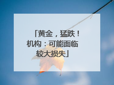 黄金，猛跌！机构：可能面临较大损失