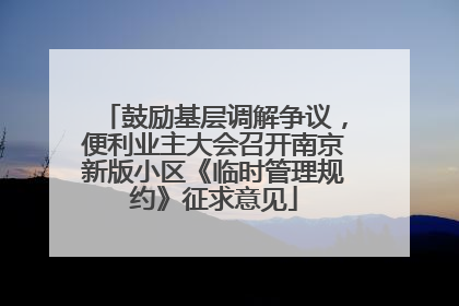 鼓励基层调解争议，便利业主大会召开南京新版小区《临时管理规约》征求意见