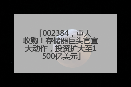 002384，重大收购！存储器巨头官宣大动作，投资扩大至1500亿美元