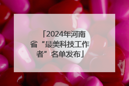 2024年河南省“最美科技工作者”名单发布