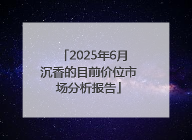 2025年6月沉香的目前价位市场分析报告
