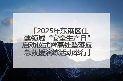 2025年东港区住建领域“安全生产月”启动仪式暨高处坠落应急救援演练活动举行