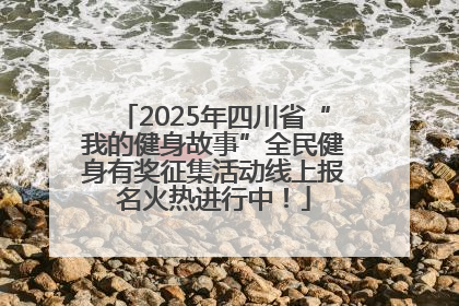 2025年四川省“我的健身故事”全民健身有奖征集活动线上报名火热进行中！