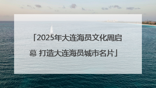 2025年大连海员文化周启幕 打造大连海员城市名片
