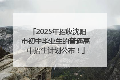 2025年招收沈阳市初中毕业生的普通高中招生计划公布！