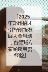 2025年郑州招才引智创新发展大会启动，各领域专家畅谈宝贵经验