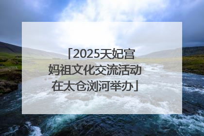 2025天妃宫妈祖文化交流活动在太仓浏河举办