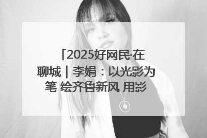 2025好网民·在聊城｜李娟：以光影为笔 绘齐鲁新风 用影视作品传递正能量