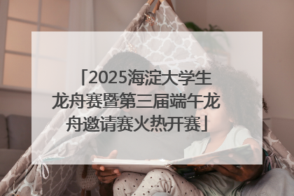 2025海淀大学生龙舟赛暨第三届端午龙舟邀请赛火热开赛