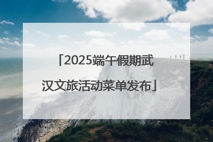 2025端午假期武汉文旅活动菜单发布