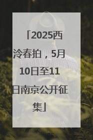 2025西泠春拍，5月10日至11日南京公开征集
