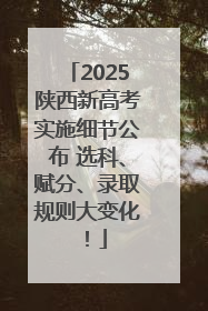 2025陕西新高考实施细节公布 选科、赋分、录取规则大变化！