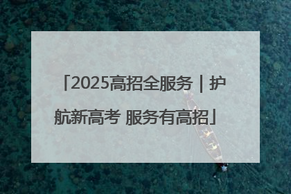 2025高招全服务｜护航新高考 服务有高招