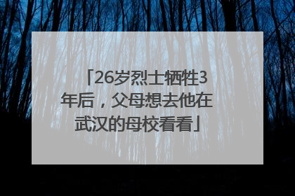 26岁烈士牺牲3年后，父母想去他在武汉的母校看看