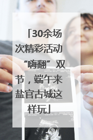 30余场次精彩活动“嗨翻”双节，端午来盐官古城这样玩