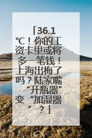 36.1℃！你的工资卡里或将多一笔钱！上海出梅了吗？陆家嘴“开瓶器”变“加湿器”？