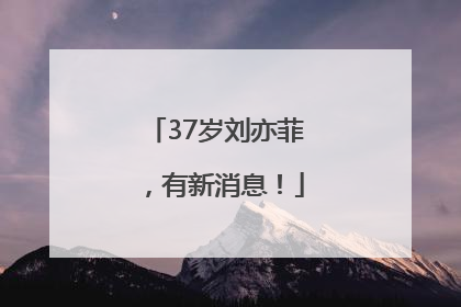 37岁刘亦菲，有新消息！