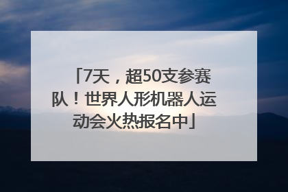 7天，超50支参赛队！世界人形机器人运动会火热报名中