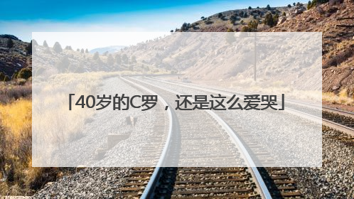 40岁的C罗，还是这么爱哭