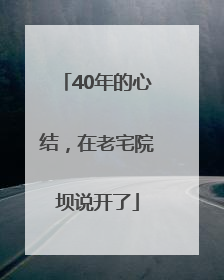 40年的心结，在老宅院坝说开了