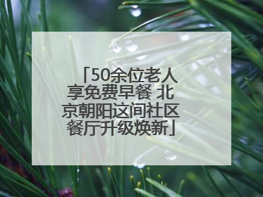 50余位老人享免费早餐 北京朝阳这间社区餐厅升级焕新