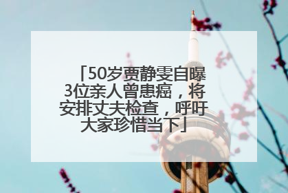 50岁贾静雯自曝3位亲人曾患癌，将安排丈夫检查，呼吁大家珍惜当下