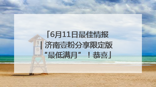 6月11日最佳情报｜济南壹粉分享限定版“最低满月”！恭喜