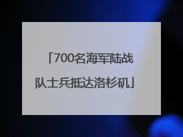 700名海军陆战队士兵抵达洛杉矶