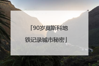 90岁莫斯科地铁记录城市秘密