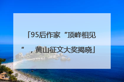 95后作家“顶峰相见”，黄山征文大奖揭晓