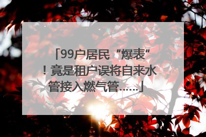 99户居民“爆表”！竟是租户误将自来水管接入燃气管……