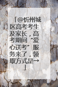 @忻州城区高考考生及家长，高考期间“爱心送考”服务来了，领取方式是→