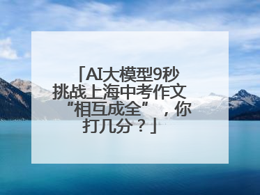 AI大模型9秒挑战上海中考作文“相互成全”，你打几分？