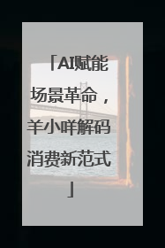 AI赋能场景革命，羊小咩解码消费新范式