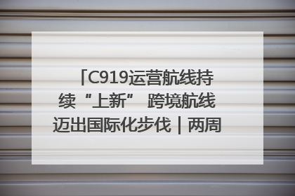 C919运营航线持续“上新” 跨境航线迈出国际化步伐｜两周年“成绩单”梳理↓