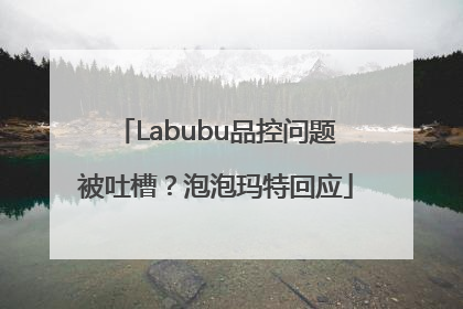 Labubu品控问题被吐槽？泡泡玛特回应