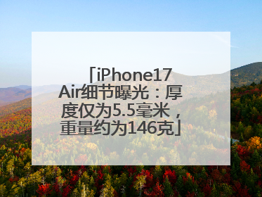 iPhone17Air细节曝光：厚度仅为5.5毫米，重量约为146克