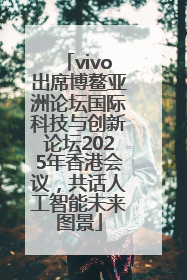 vivo出席博鳌亚洲论坛国际科技与创新论坛2025年香港会议，共话人工智能未来图景